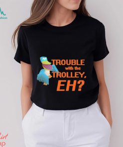 Official spyro Trouble With The Trolley Eh Shirt