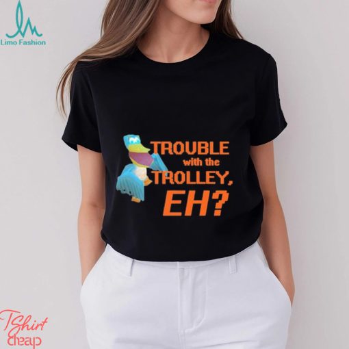 Official spyro Trouble With The Trolley Eh Shirt