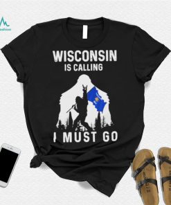 Official wisconsin is calling I must go Bigfoot flag shirt
