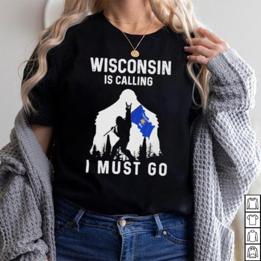 Official wisconsin is calling I must go Bigfoot flag shirt