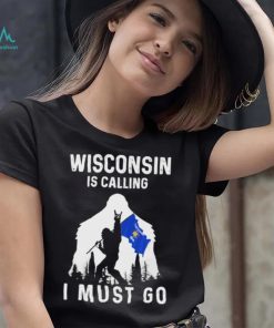 Official wisconsin is calling I must go Bigfoot flag shirt