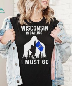 Official wisconsin is calling I must go Bigfoot flag shirt