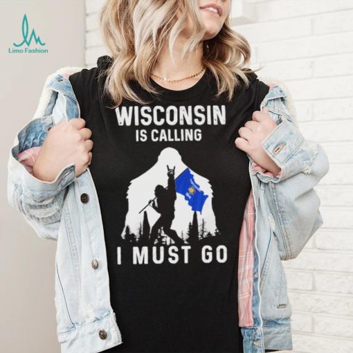 Official wisconsin is calling I must go Bigfoot flag shirt