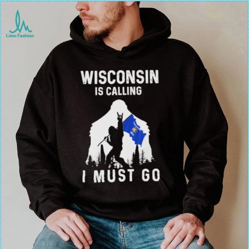 Official wisconsin is calling I must go Bigfoot flag shirt