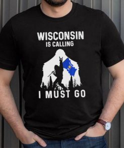 Official wisconsin is calling I must go Bigfoot flag shirt