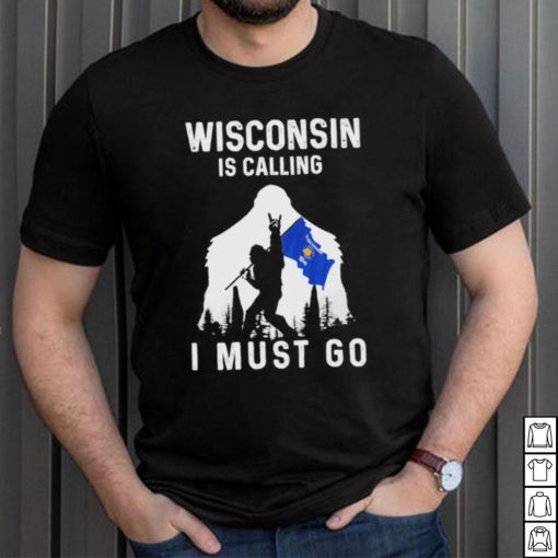 Official wisconsin is calling I must go Bigfoot flag shirt