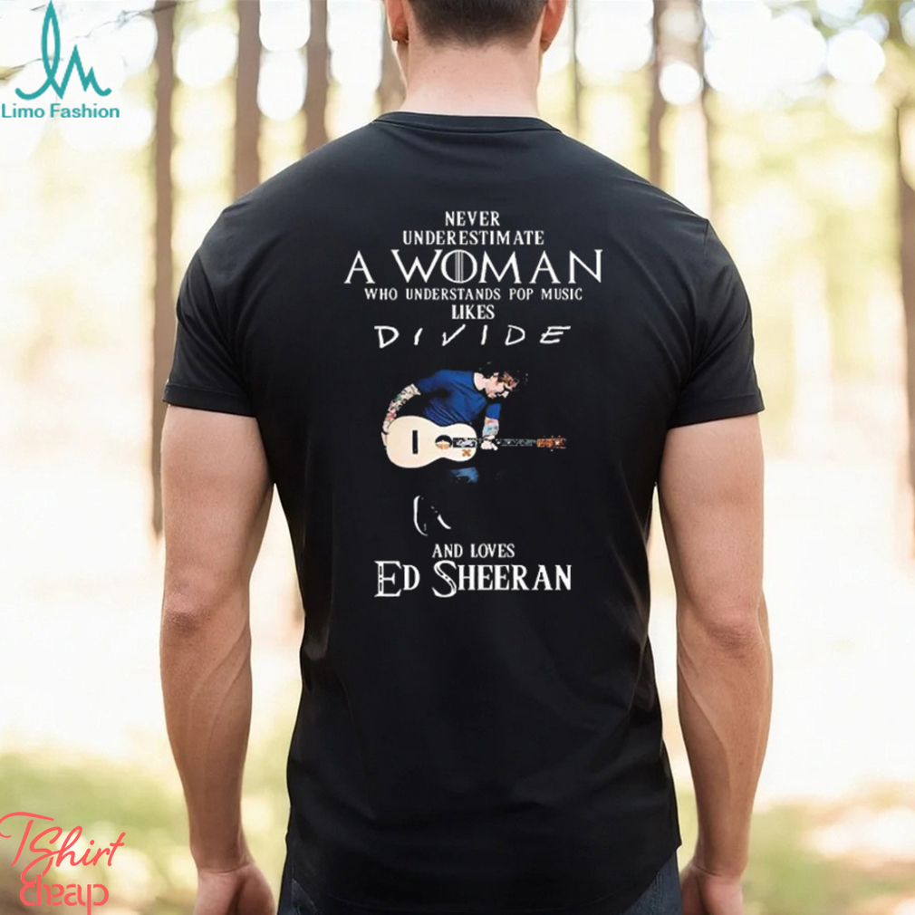 Original Never Underestimate A Woman Who Understands Pop Music Likes Divide  And Loves Ed Sheeran Shirt - Limotees