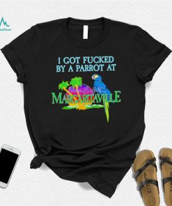 Original i Got Fucked By A Parrot At Jimmy Buffett’s Margaritaville Shirt