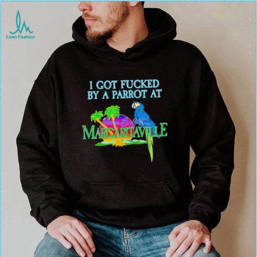 Original i Got Fucked By A Parrot At Jimmy Buffett’s Margaritaville Shirt