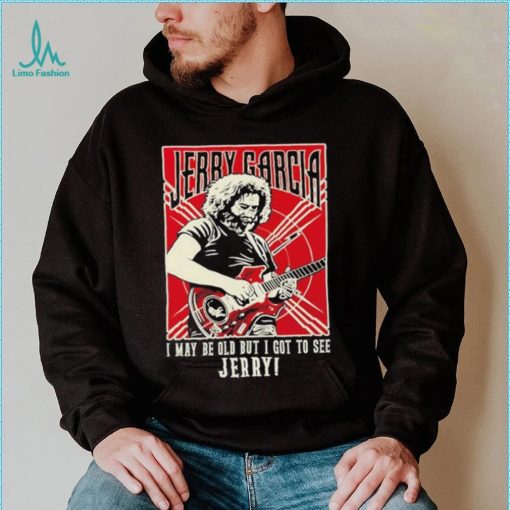 Original i May Be Old But I Got To See Jerry Unisex T Shirt