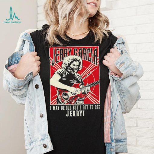 Original i May Be Old But I Got To See Jerry Unisex T Shirt