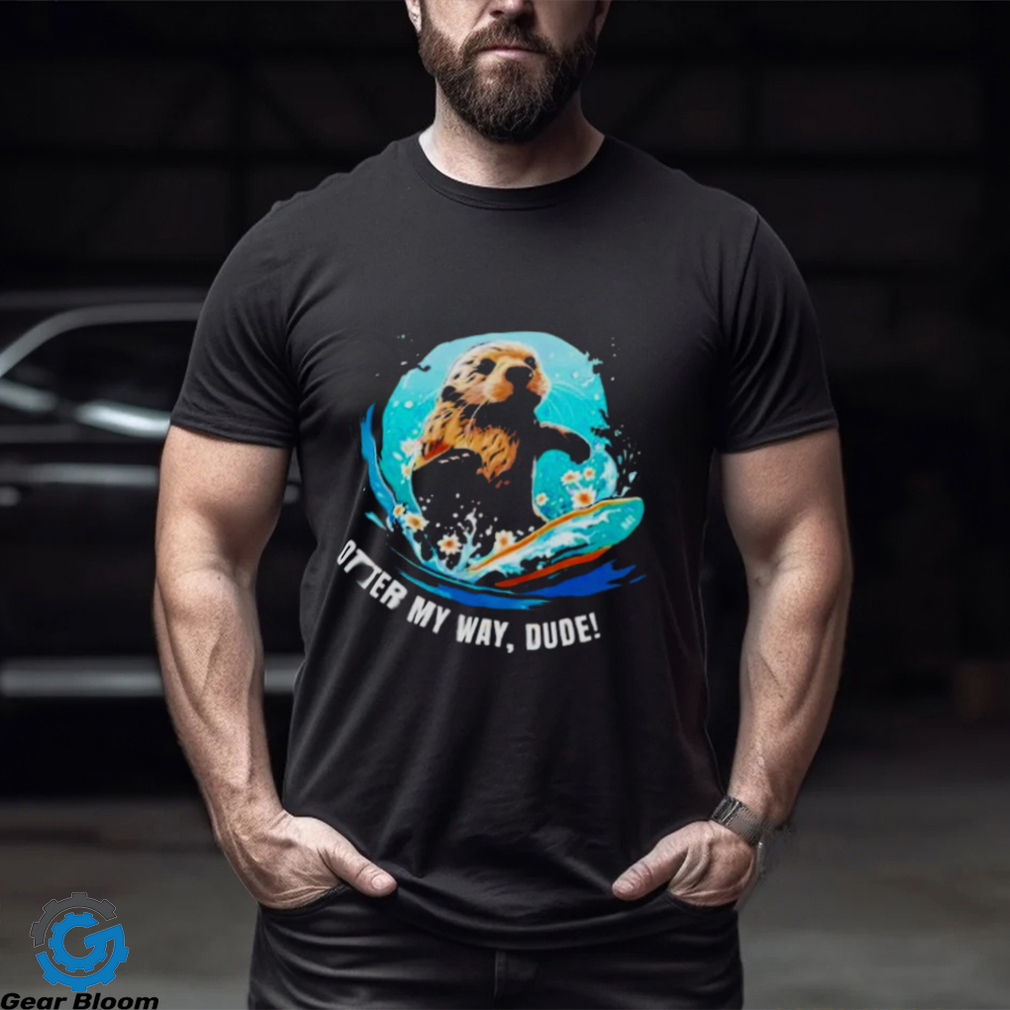 Otter 841 otter my way dude shirt