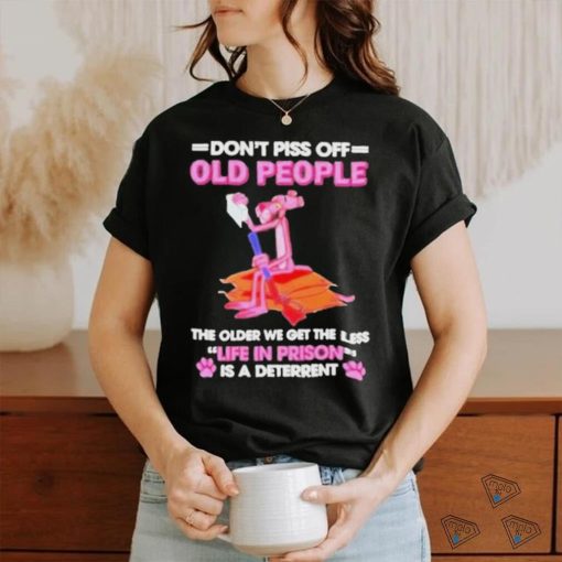 Pink Panther Dont Piss Off Old People The Older We Get The Less Life In Prison Shirt