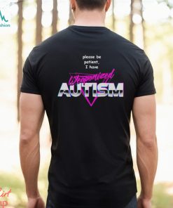 Please be patient i have weaponized autism shirt
