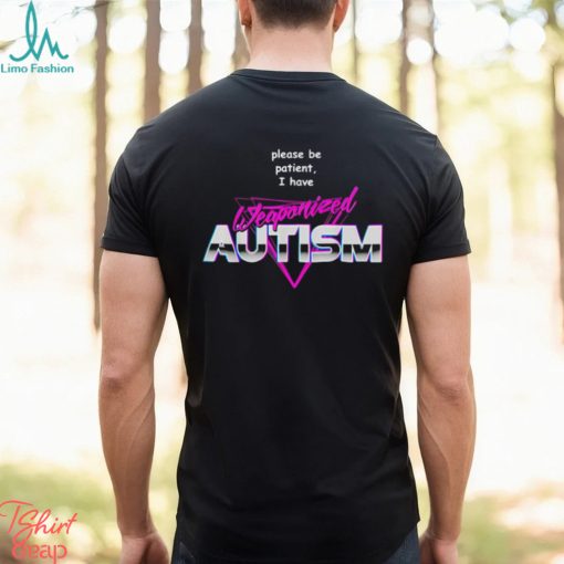Please be patient i have weaponized autism shirt