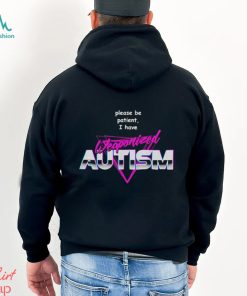 Please be patient i have weaponized autism shirt