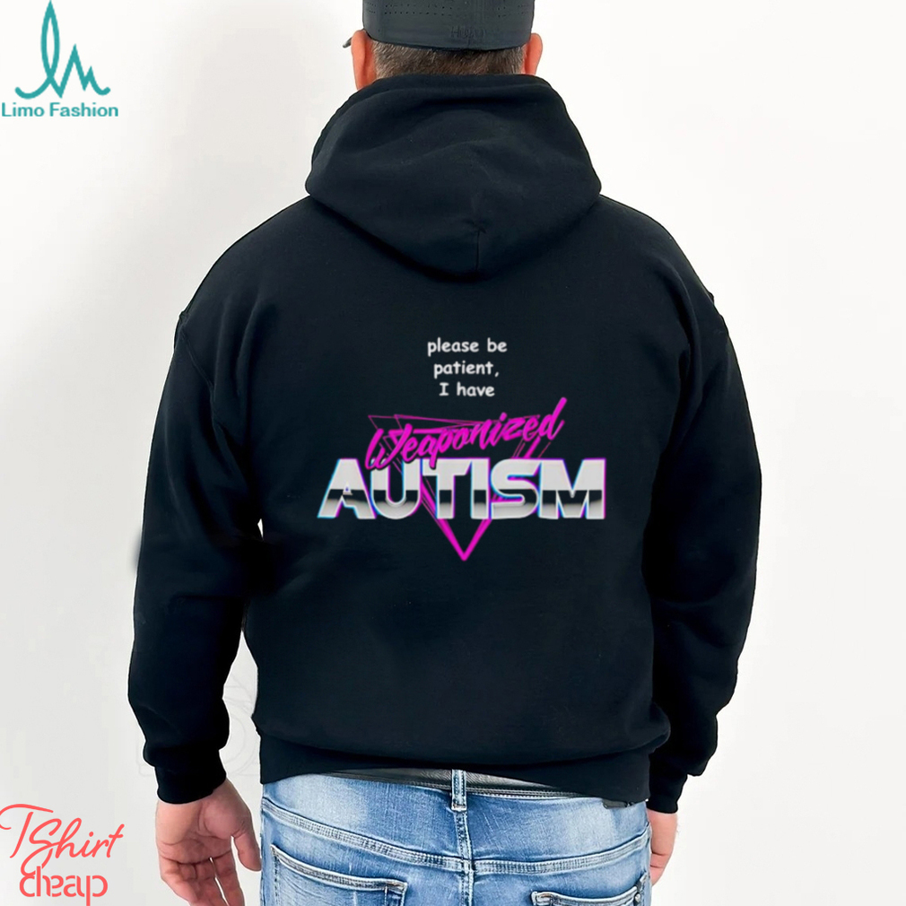 Please be patient i have weaponized autism shirt Please be patient i have weaponized autism shirt