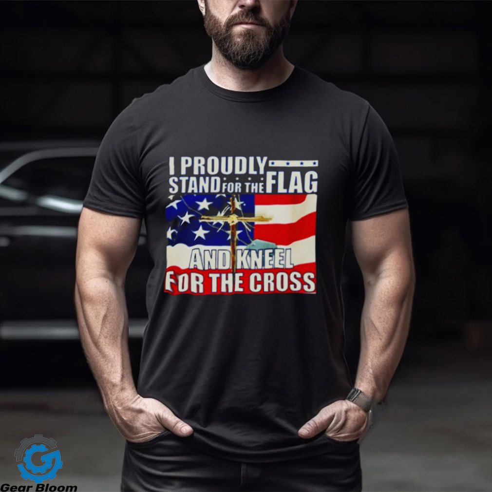 Proudly Stand For The Flag And Kneel For The Cross shirt