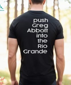 Push greg abbott into the rio grande shirt