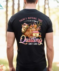 Quilting there's nothing that t shirt