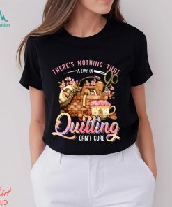 Quilting there's nothing that t shirt