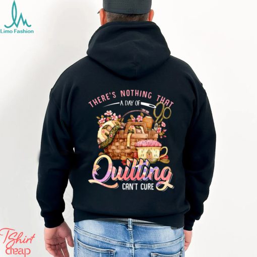 Quilting there’s nothing that t shirt