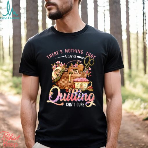 Quilting there’s nothing that t shirt