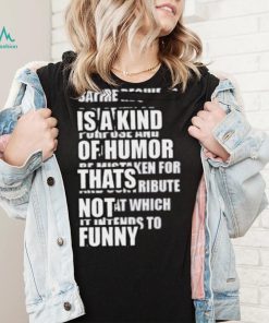 Satire Is A Kind Of Humor Thats Not Funny Shirt