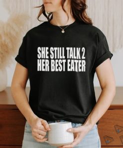 She Still Talk 2 Her Best Eater New Shirt