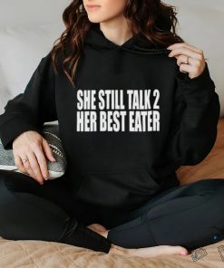 She Still Talk 2 Her Best Eater New Shirt