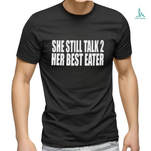 She Still Talk 2 Her Best Eater New Shirt