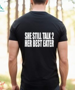 She Still Talk 2 Her Best Eater Shirt