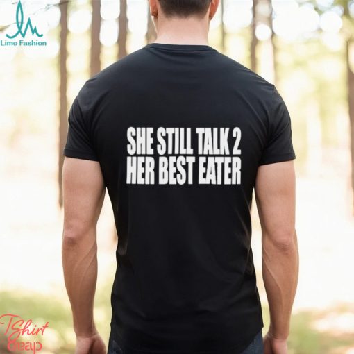 She Still Talk 2 Her Best Eater Shirt