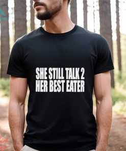 She Still Talk 2 Her Best Eater Shirt