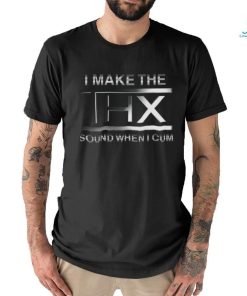 Shirts That Go Hard I Make The THX Sound When I Cum Original shirt