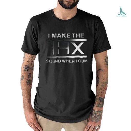 Shirts That Go Hard I Make The THX Sound When I Cum Original shirt