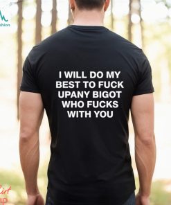 Shirts That Go Hard I Will Do My Best To Fuck Upany Bigot Who Fucks You Shirt Unisex T Shirt