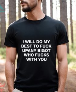 Shirts That Go Hard I Will Do My Best To Fuck Upany Bigot Who Fucks You Shirt Unisex T Shirt