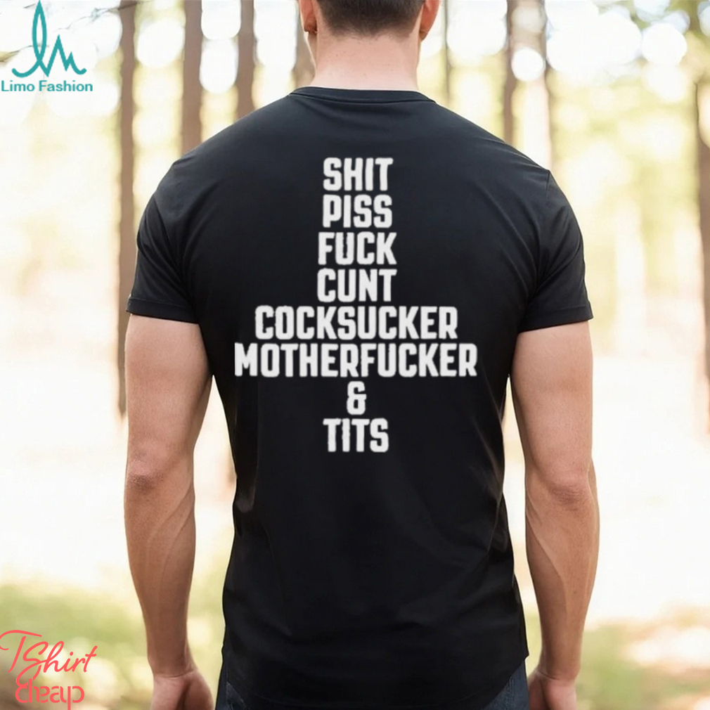 Shit piss fuck cunt cock sucker motherfucker and tits shirt Shit piss fuck cunt cock sucker motherfucker and tits shirt
