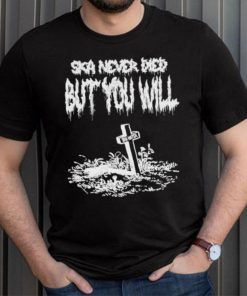 Ska Punk International Ska Never Died But You Will Rip Ska Haters Shirt