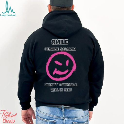 Smile because sarcasm doesn’t translate well in text shirt