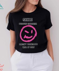 Smile because sarcasm doesn’t translate well in text shirt