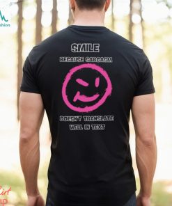 Smile because sarcasm doesn’t translate well in text shirt