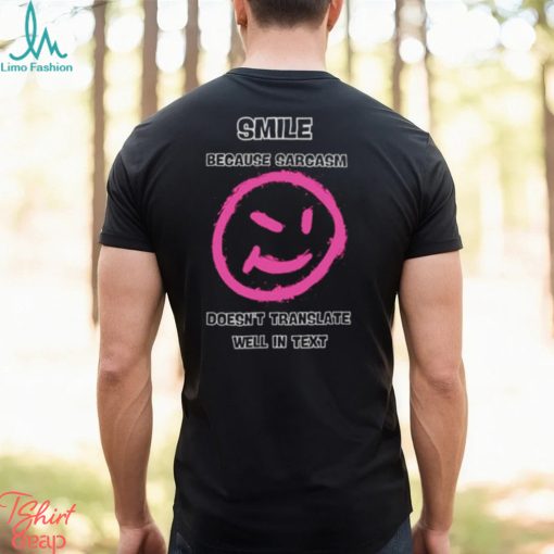 Smile because sarcasm doesn’t translate well in text shirt