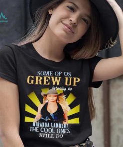 Some of us grew up listening to Miranda Lambert the cool ones still do shirt