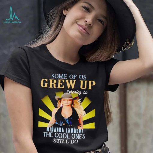 Some of us grew up listening to Miranda Lambert the cool ones still do shirt