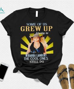 Some of us grew up listening to Miranda Lambert the cool ones still do shirt
