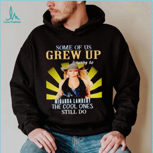 Some of us grew up listening to Miranda Lambert the cool ones still do shirt