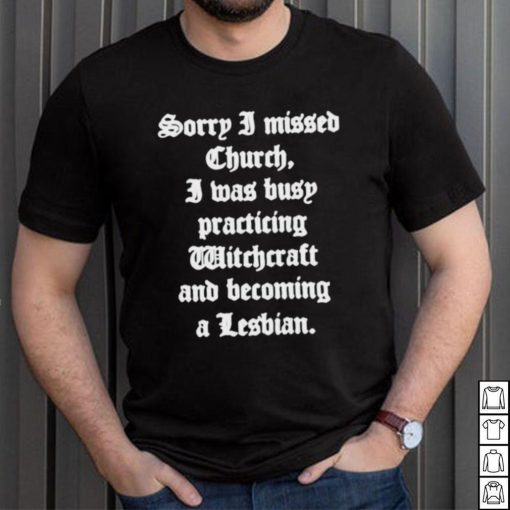 Sorry I Missed Church I Was Busy Practicing Witchcraft And Becoming Shirt