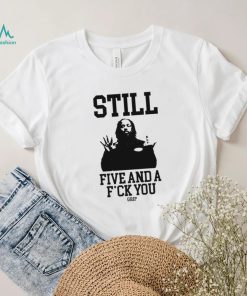 Still Five And A Fuck You Grip Shirt